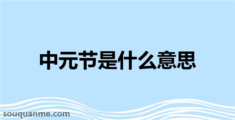 中元节是什么意思 中元节的读音拼音 中元节的词语解释